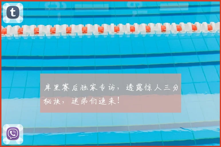 库里赛后独家专访，透露惊人三分秘诀，迷弟们速来！