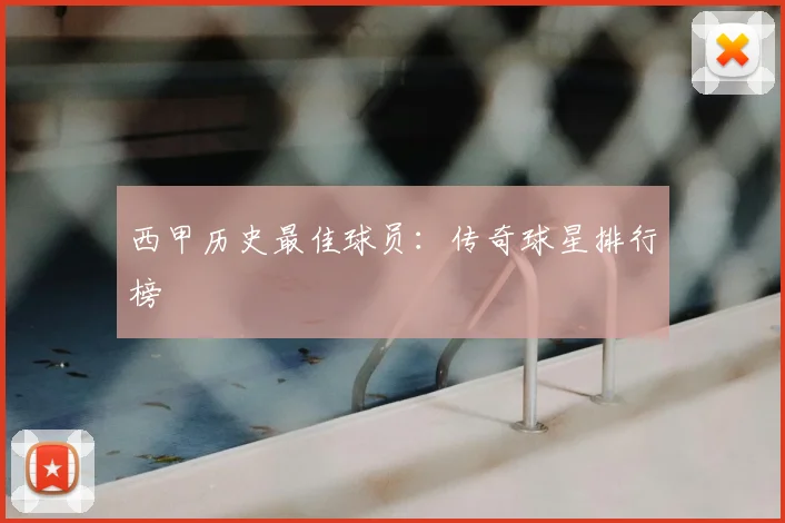 西甲历史最佳球员：传奇球星排行榜