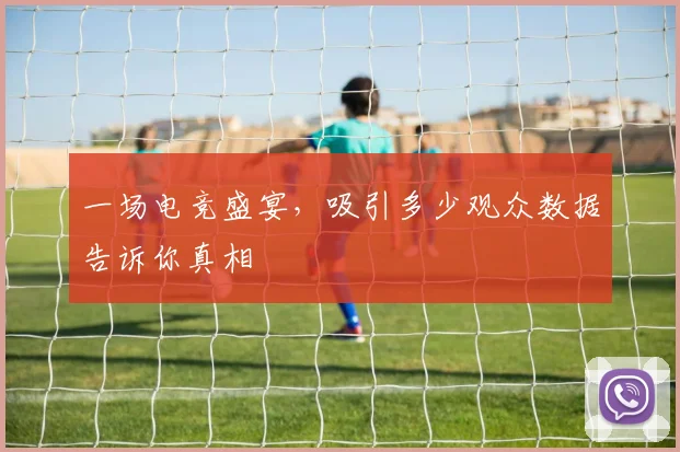 一场电竞盛宴，吸引多少观众数据告诉你真相