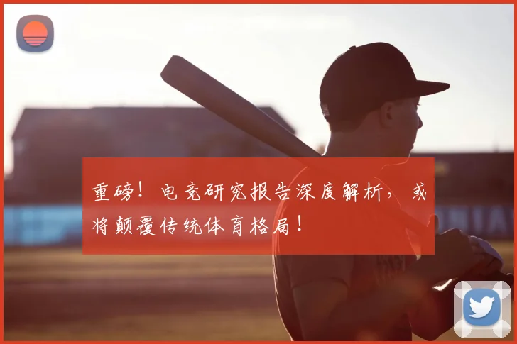 重磅！电竞研究报告深度解析，或将颠覆传统体育格局！