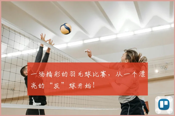 一场精彩的羽毛球比赛，从一个漂亮的“发”球开始！