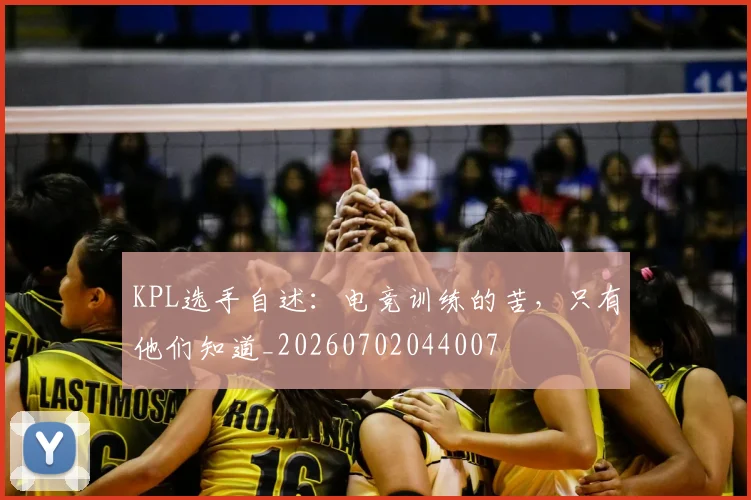 KPL选手自述：电竞训练的苦，只有他们知道_20260702044007