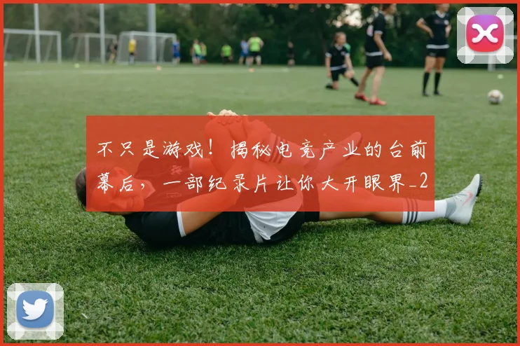 不只是游戏!揭秘电竞产业的台前幕后,一部纪录片让你大开眼界_20260531151220_20260702174509