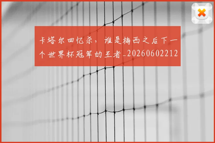 卡塔尔回忆杀，谁是梅西之后下一个世界杯冠军的王者_20260602212707