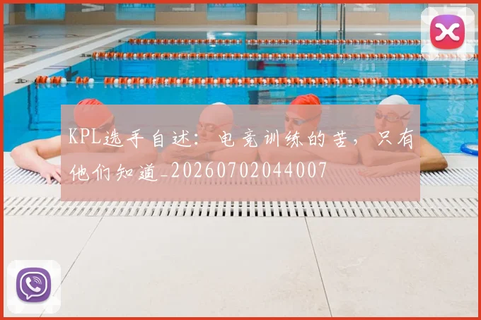 KPL选手自述:电竞训练的苦,只有他们知道_20260702044007