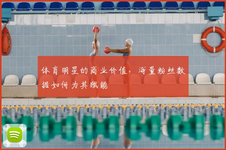 体育明星的商业价值，海量粉丝数据如何为其赋能