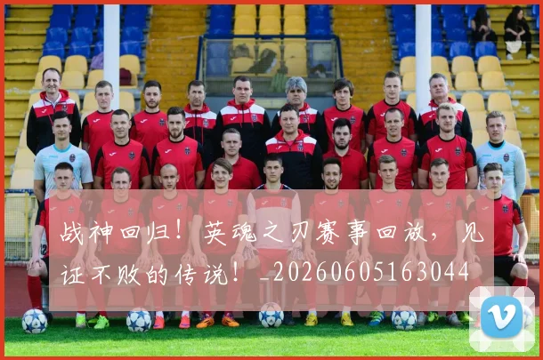 战神回归！英魂之刃赛事回放，见证不败的传说！_20260605163044
