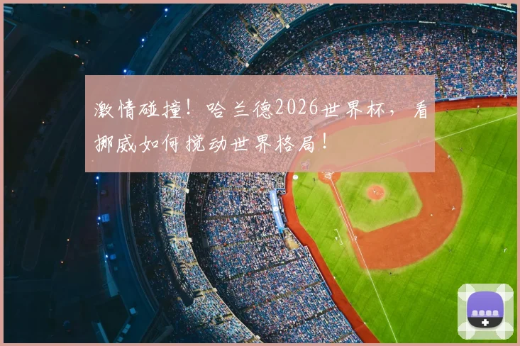 激情碰撞！哈兰德2026世界杯，看挪威如何搅动世界格局！