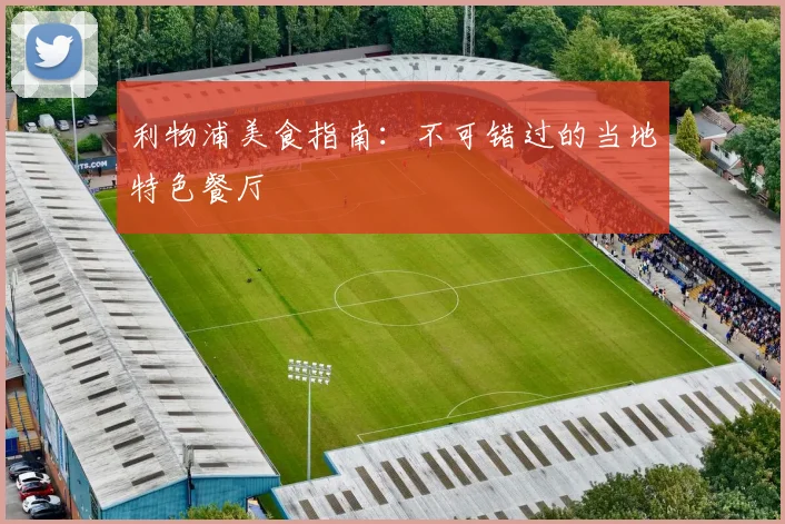 利物浦美食指南:不可错过的当地特色餐厅