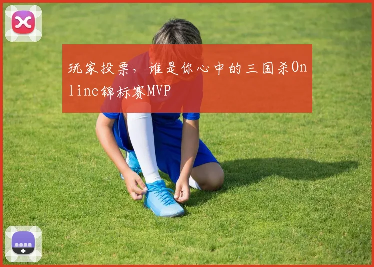 玩家投票，谁是你心中的三国杀Online锦标赛MVP