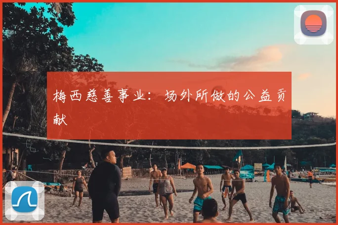梅西慈善事业：场外所做的公益贡献