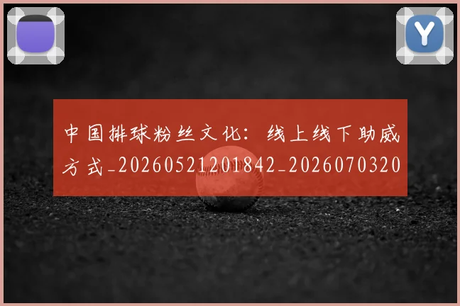 中国排球粉丝文化:线上线下助威方式_20260521201842_20260703205154