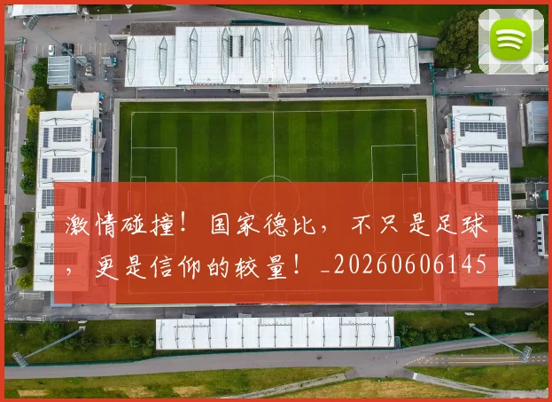 激情碰撞！国家德比，不只是足球，更是信仰的较量！_20260606145953