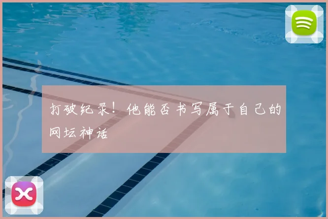 打破纪录！他能否书写属于自己的网坛神话