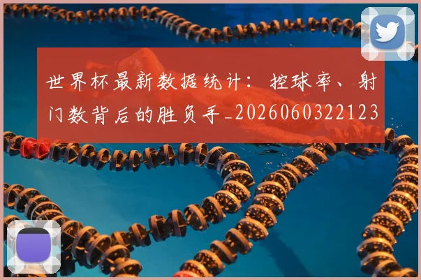 世界杯最新数据统计:控球率、射门数背后的胜负手_20260603221230