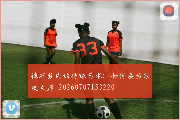 德布劳内的传球艺术:如何成为助攻大师_20260707153220