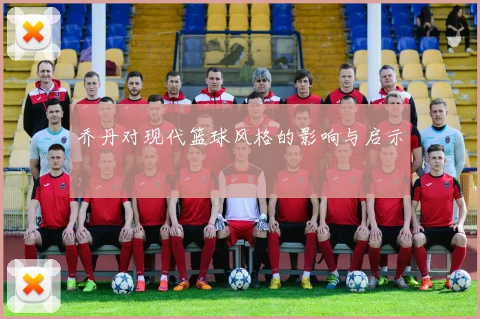 乔丹对现代篮球风格的影响与启示