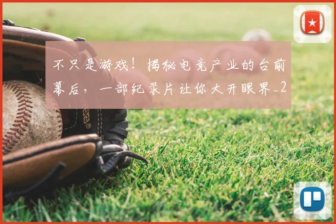 不只是游戏!揭秘电竞产业的台前幕后,一部纪录片让你大开眼界_20260531151220_20260702174509