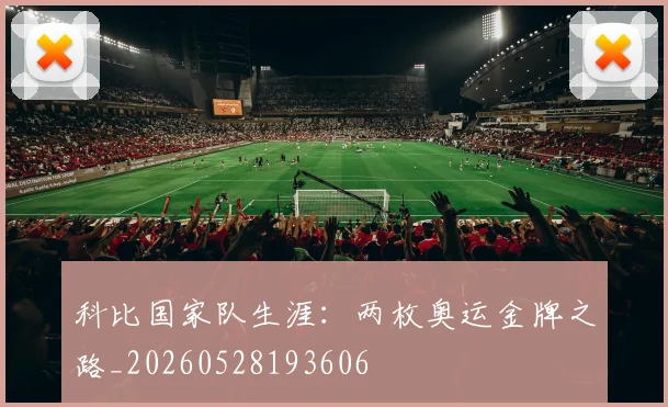科比国家队生涯：两枚奥运金牌之路_20260528193606