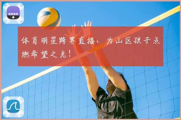 体育明星跨界直播,为山区孩子点燃希望之光!
