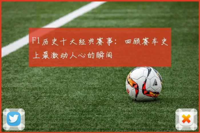 F1历史十大经典赛事:回顾赛车史上最激动人心的瞬间
