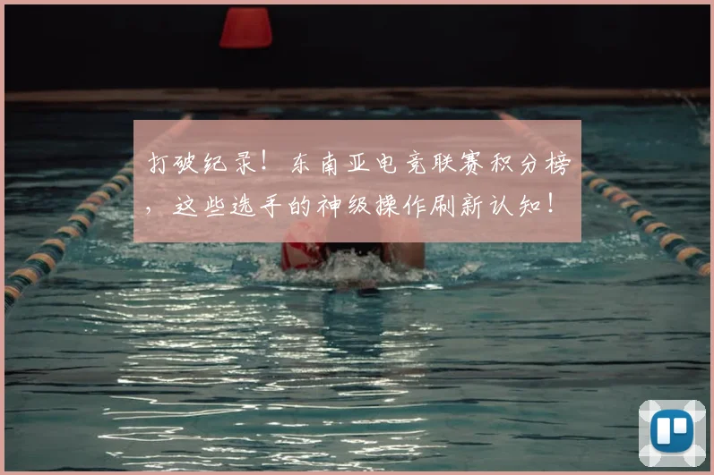 打破纪录！东南亚电竞联赛积分榜，这些选手的神级操作刷新认知！