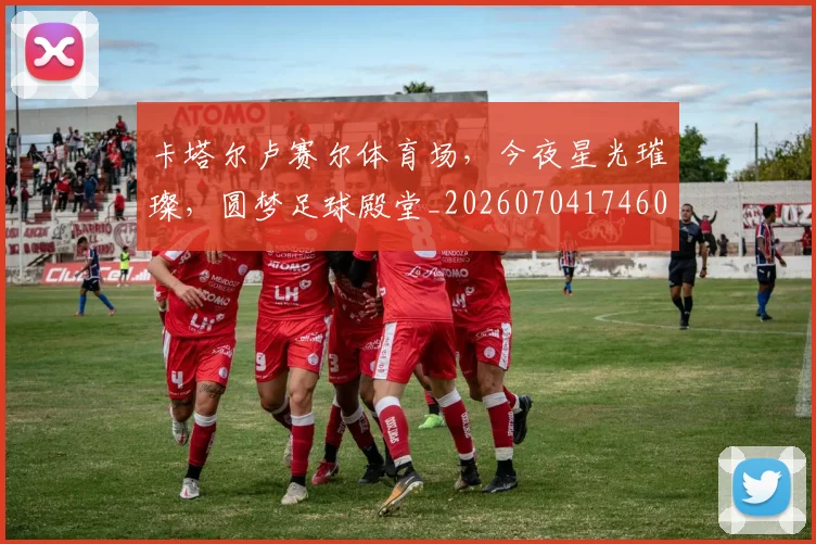 卡塔尔卢赛尔体育场，今夜星光璀璨，圆梦足球殿堂_20260704174607