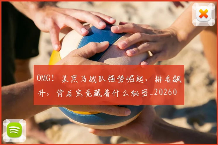 OMG！某黑马战队强势崛起，排名飙升，背后究竟藏着什么秘密_20260702170230
